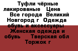 Туфли чёрные лакированые › Цена ­ 500 - Все города, Великий Новгород г. Одежда, обувь и аксессуары » Женская одежда и обувь   . Тверская обл.,Торжок г.